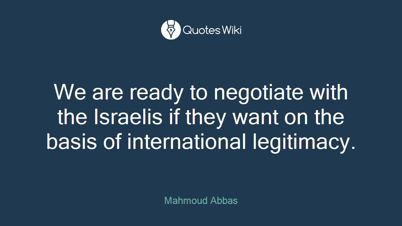 We are ready to negotiate with the Israelis if they want on the basis of international legitimacy.