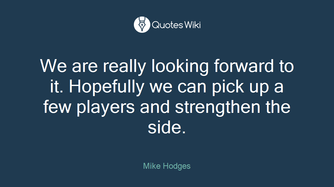 We are really looking forward to it. Hopefully we can pick up a few players and strengthen the side.