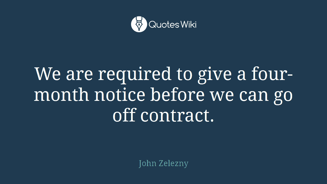 We are required to give a four-month notice before we can go off contract.