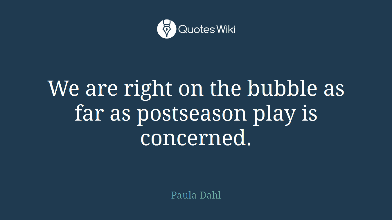 We are right on the bubble as far as postseason play is concerned.