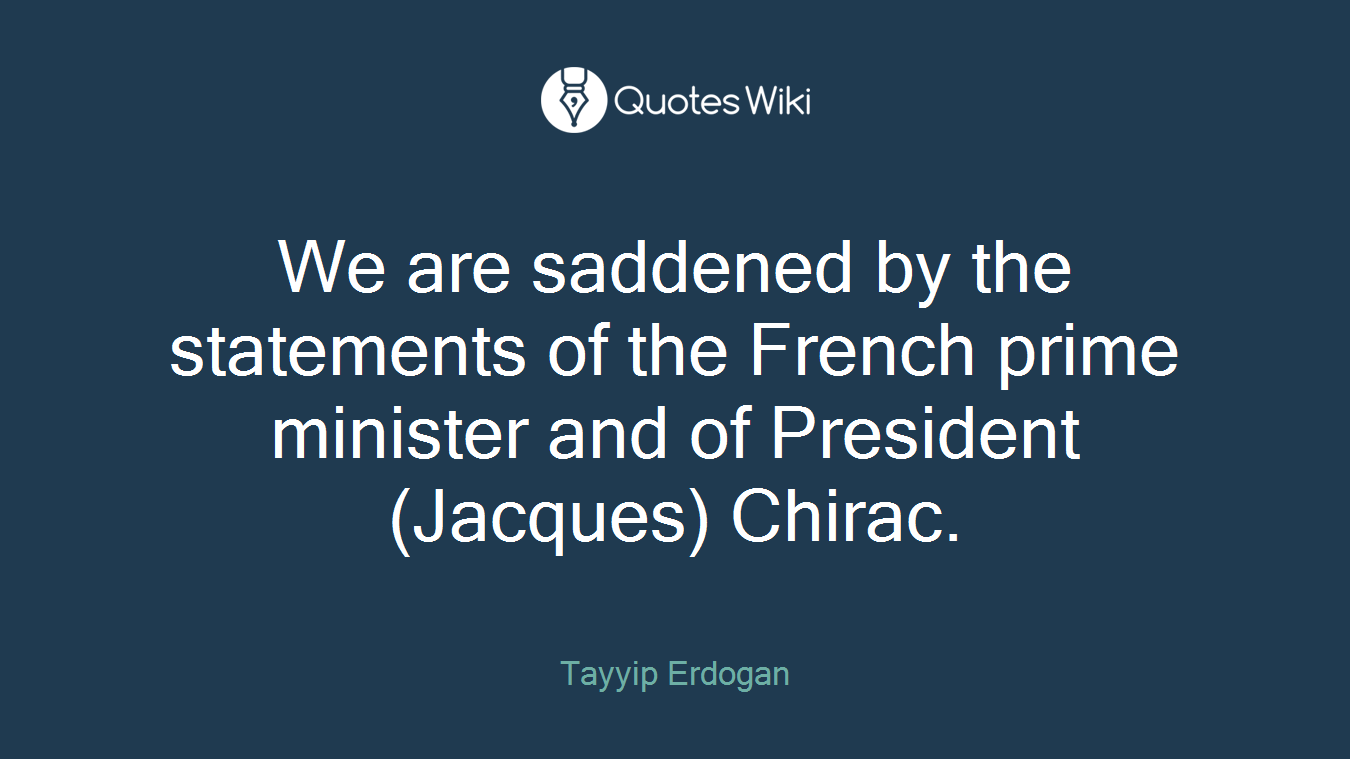 We are saddened by the statements of the French prime minister and of President (Jacques) Chirac.