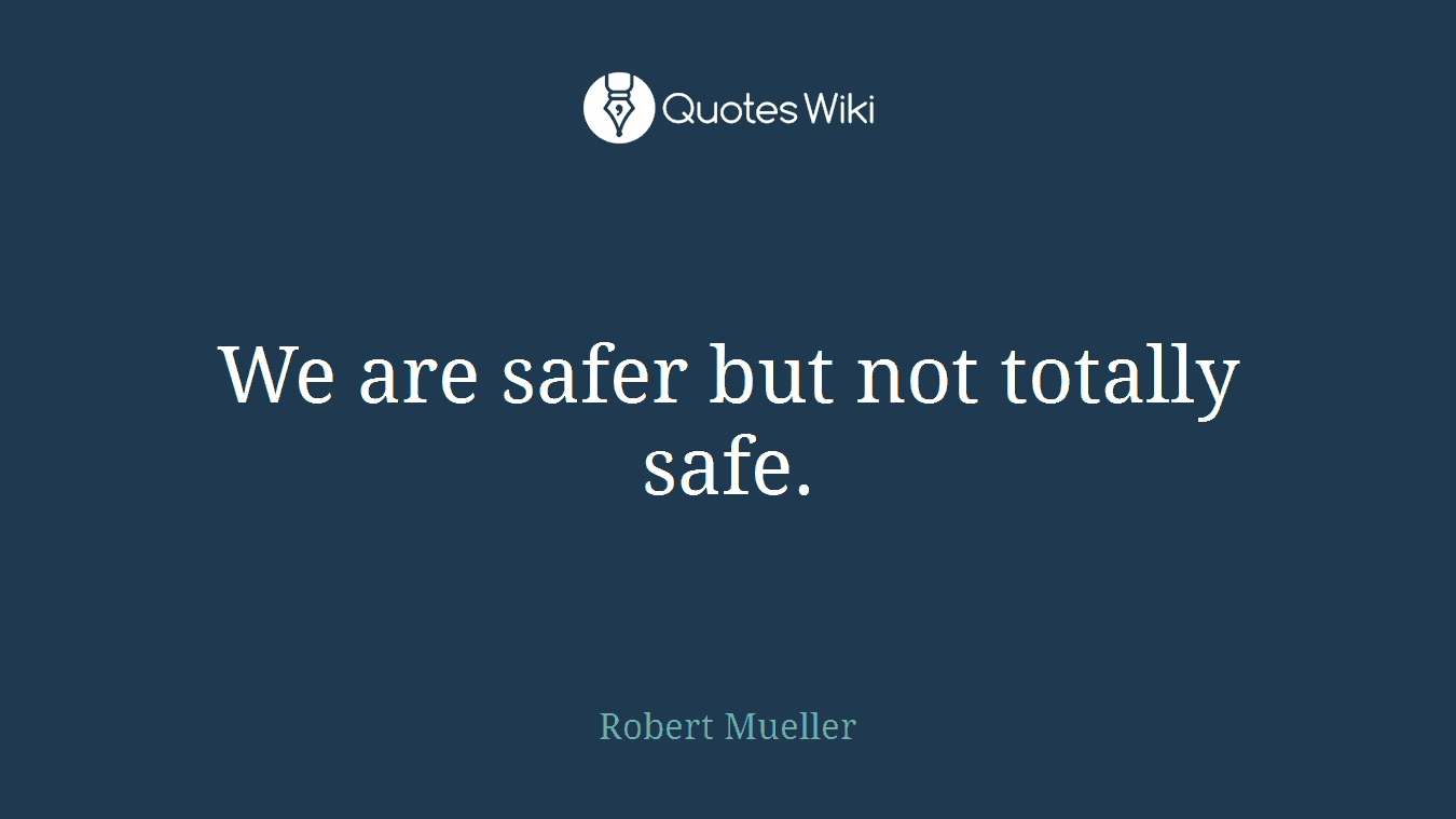 We are safer but not totally safe.
