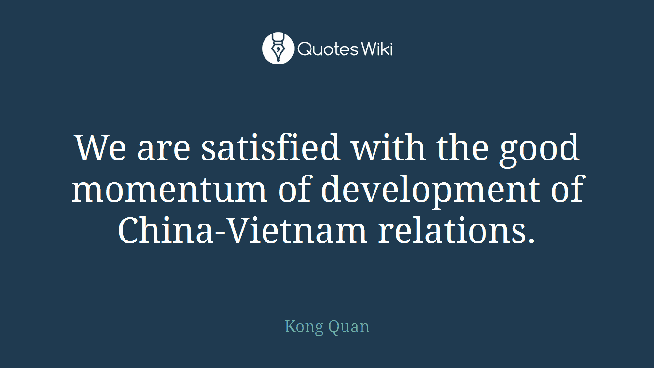 We are satisfied with the good momentum of development of China-Vietnam relations.
