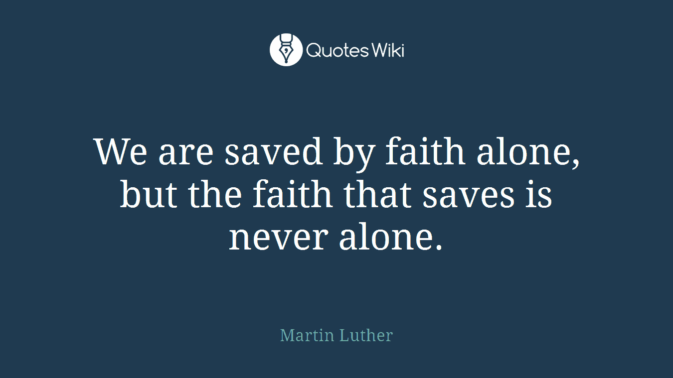 We are saved by faith alone, but the faith that saves is never alone.