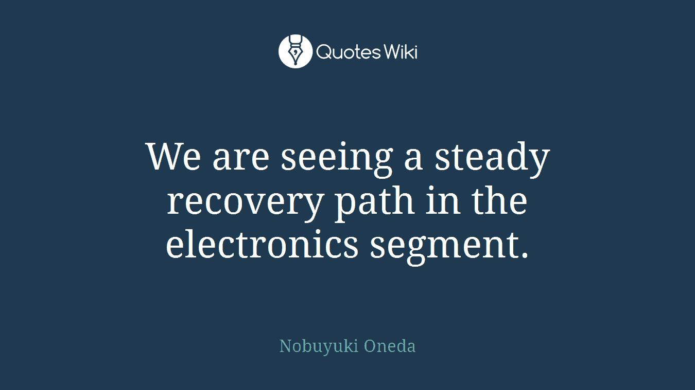 We are seeing a steady recovery path in the electronics segment.