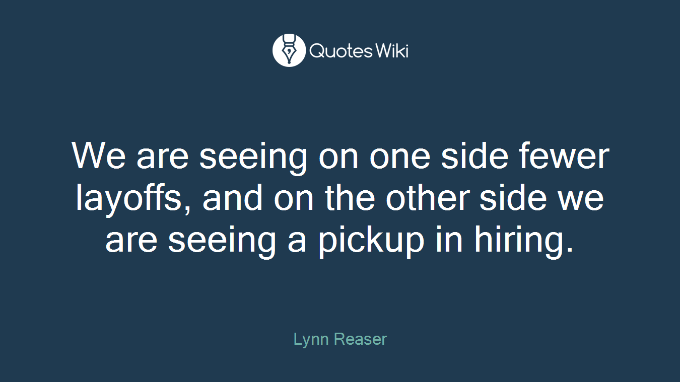 We are seeing on one side fewer layoffs, and on the other side we are seeing a pickup in hiring.