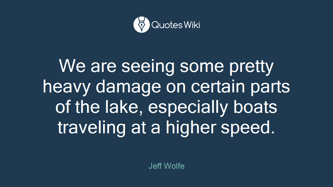 We are seeing some pretty heavy damage on certain parts of the lake, especially boats traveling at a higher speed.