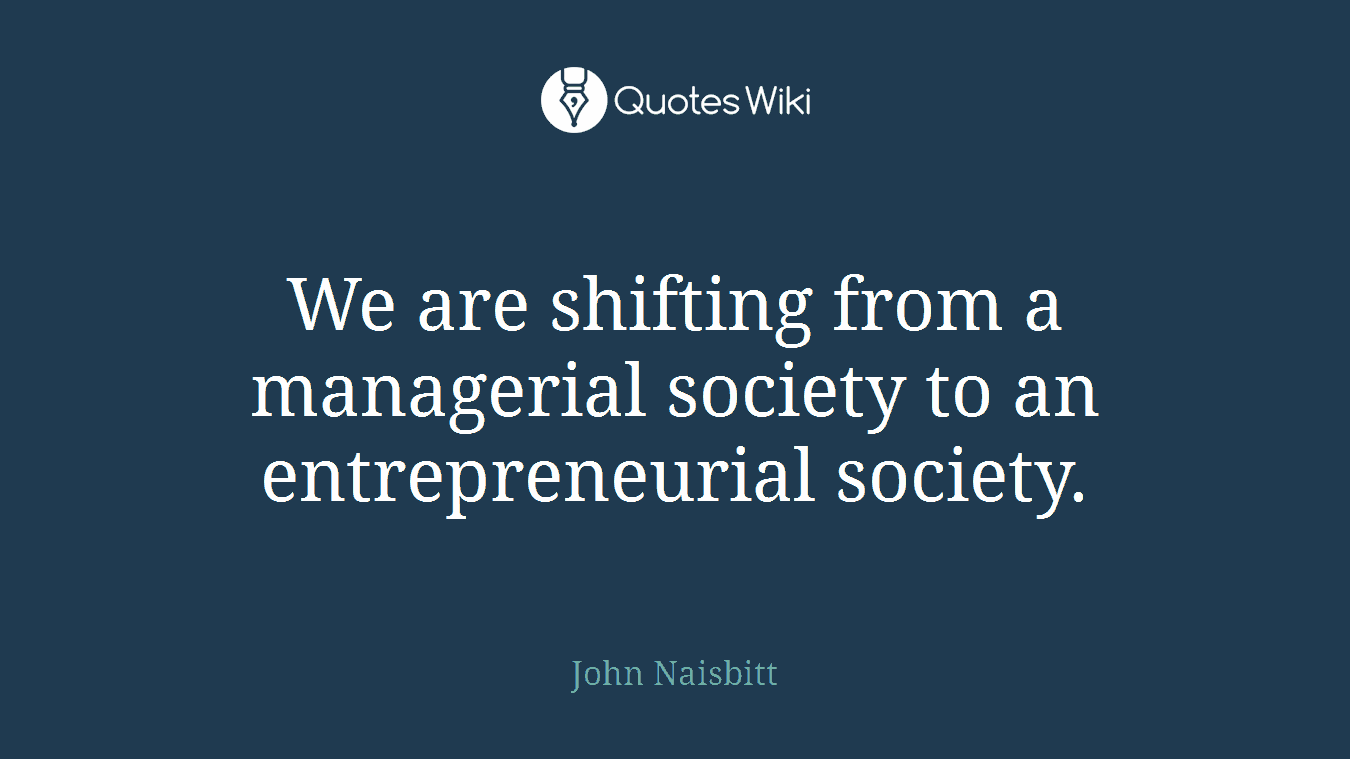 We are shifting from a managerial society to an entrepreneurial society.
