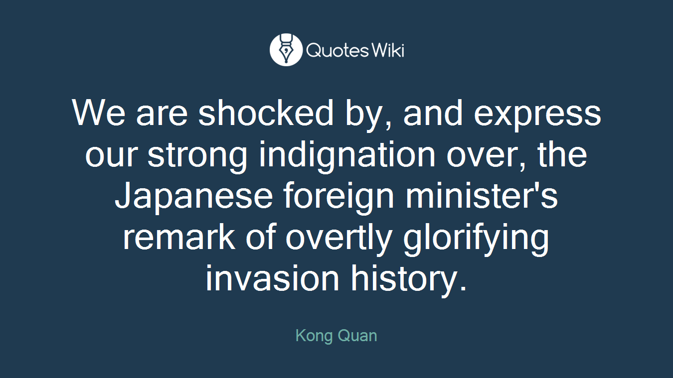 We are shocked by, and express our strong indignation over, the Japanese foreign minister's remark of overtly glorifying invasion history.