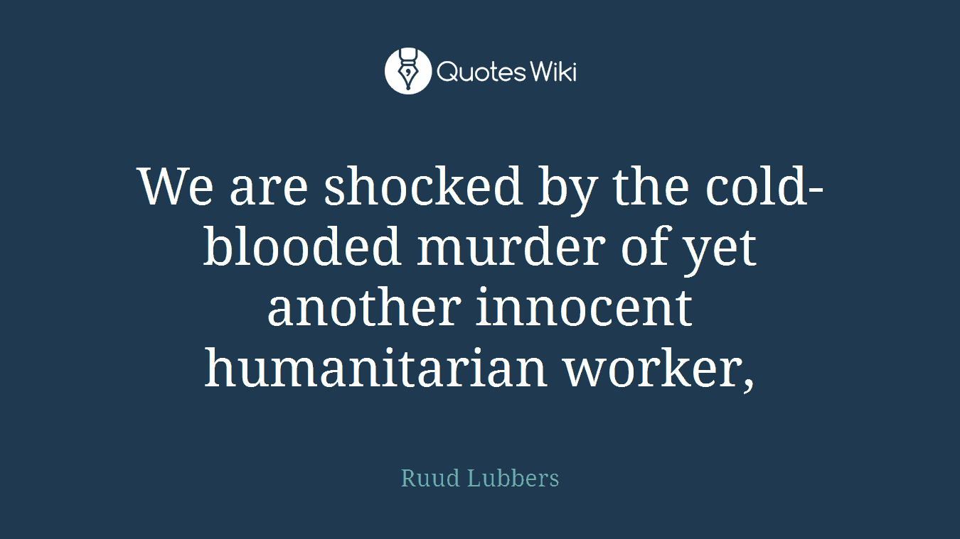 We are shocked by the cold-blooded murder of yet another innocent humanitarian worker,