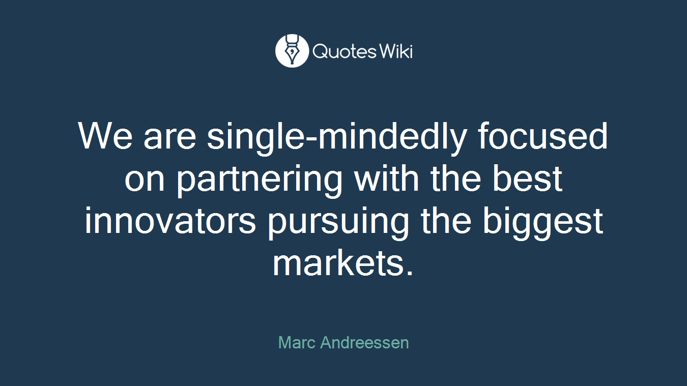 We are single-mindedly focused on partnering with the best innovators pursuing the biggest markets.