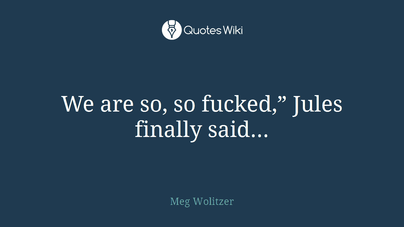 We are so, so fucked,” Jules finally said...