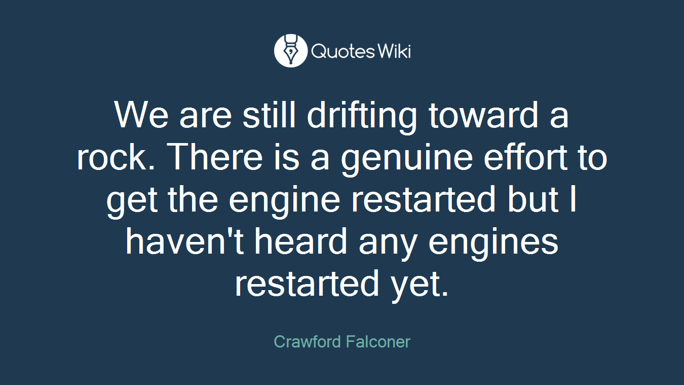 We are still drifting toward a rock. There is a genuine effort to get the engine restarted but I haven't heard any engines restarted yet.