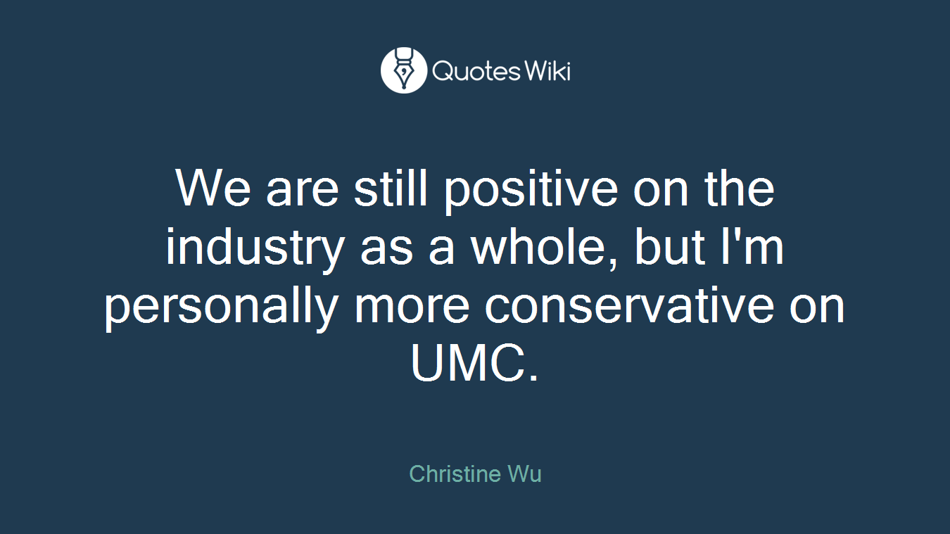 We are still positive on the industry as a whole, but I'm personally more conservative on UMC.