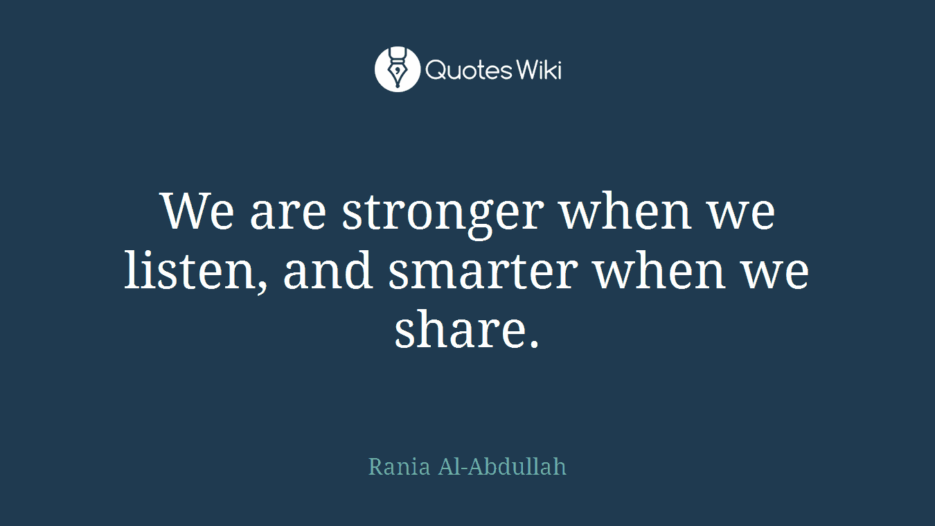 We are stronger when we listen, and smarter when we share.