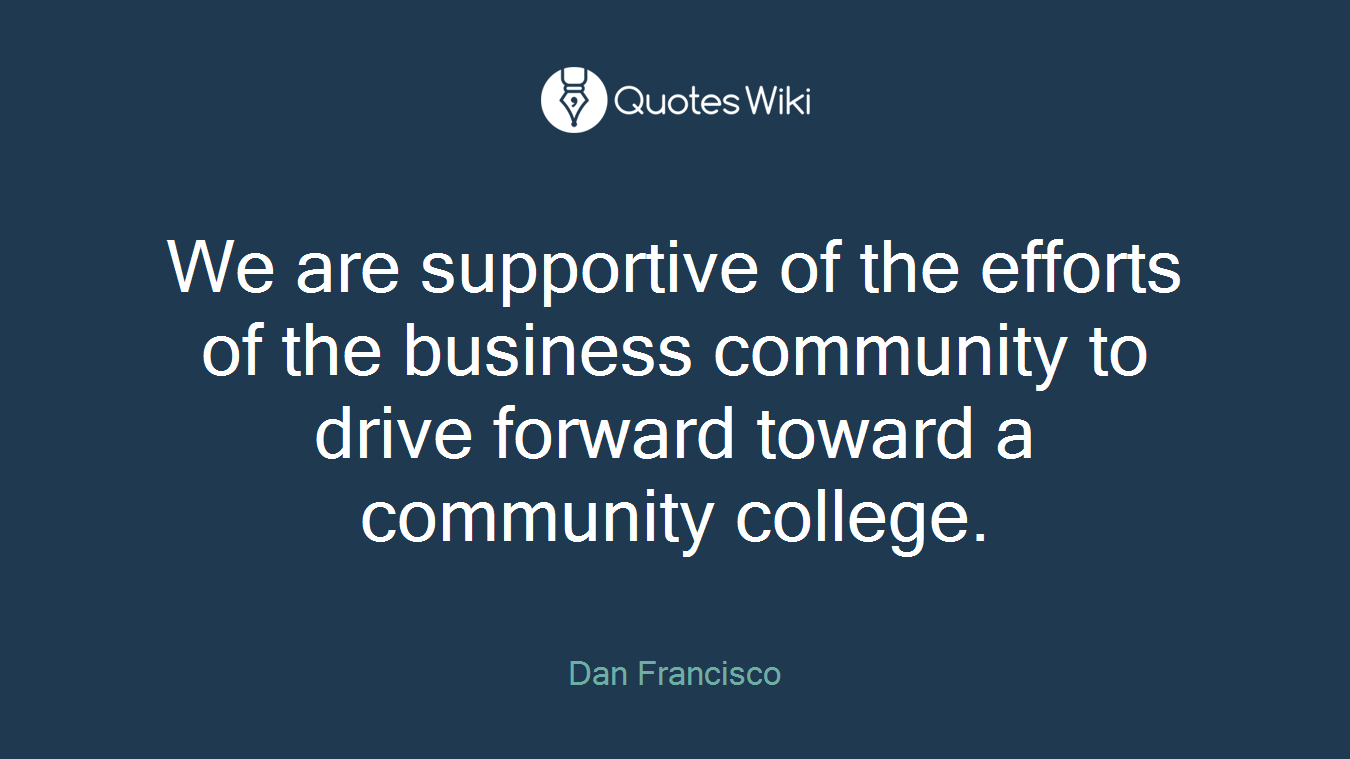 We are supportive of the efforts of the business community to drive forward toward a community college.
