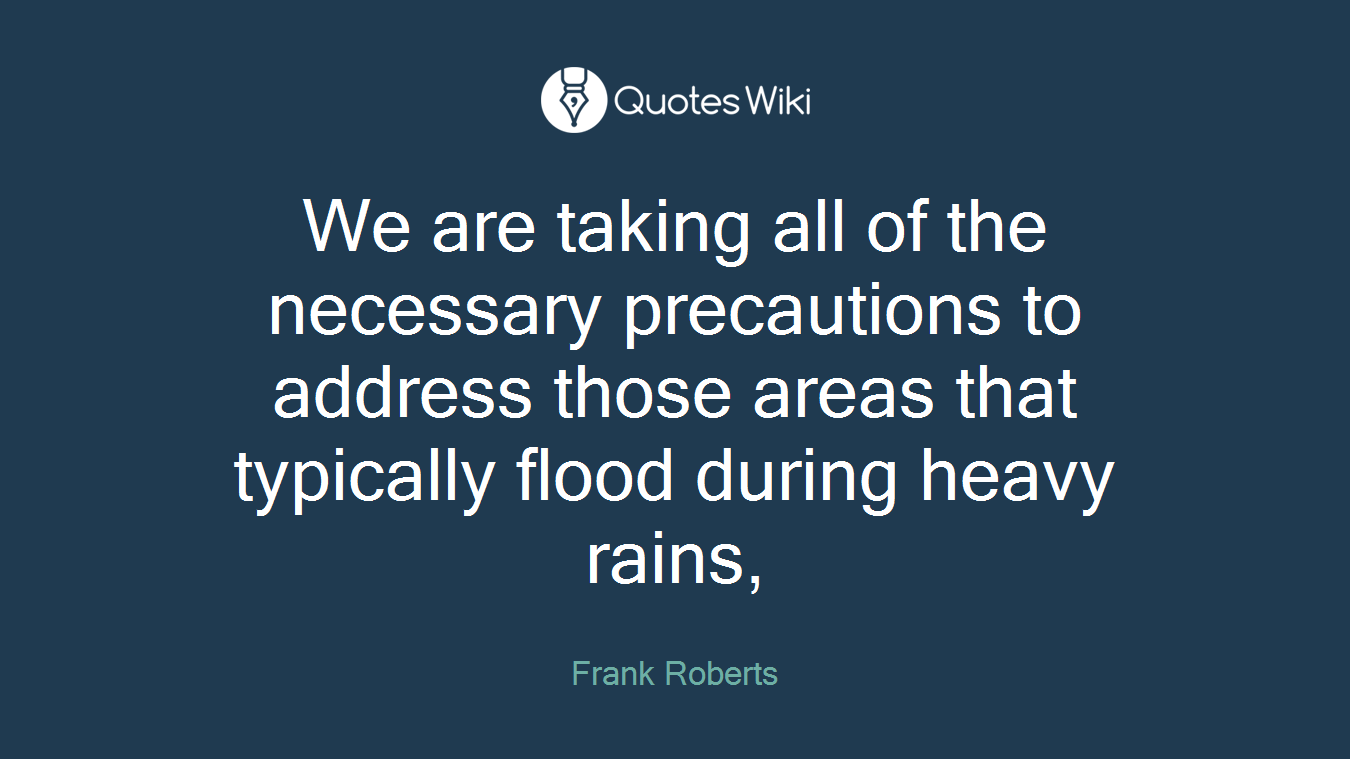 We are taking all of the necessary precautions to address those areas that typically flood during heavy rains,