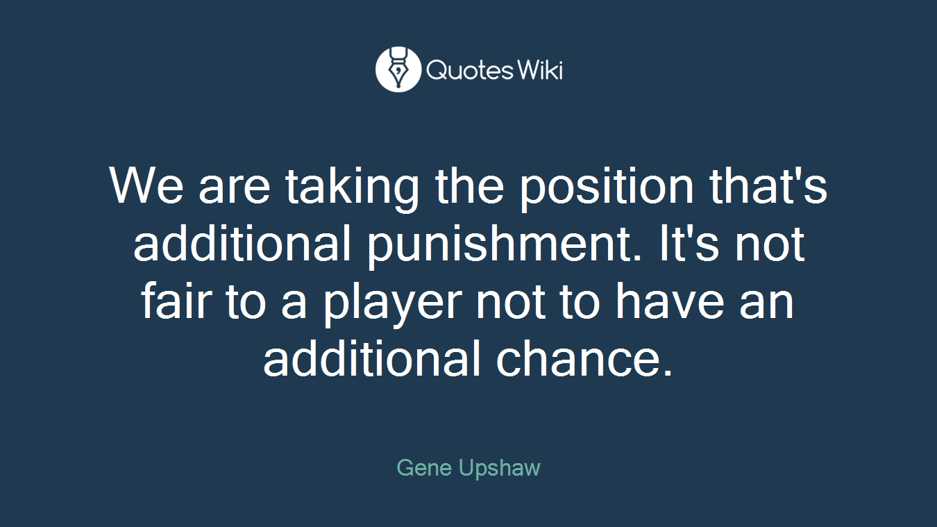 We are taking the position that's additional punishment. It's not fair to a player not to have an additional chance.