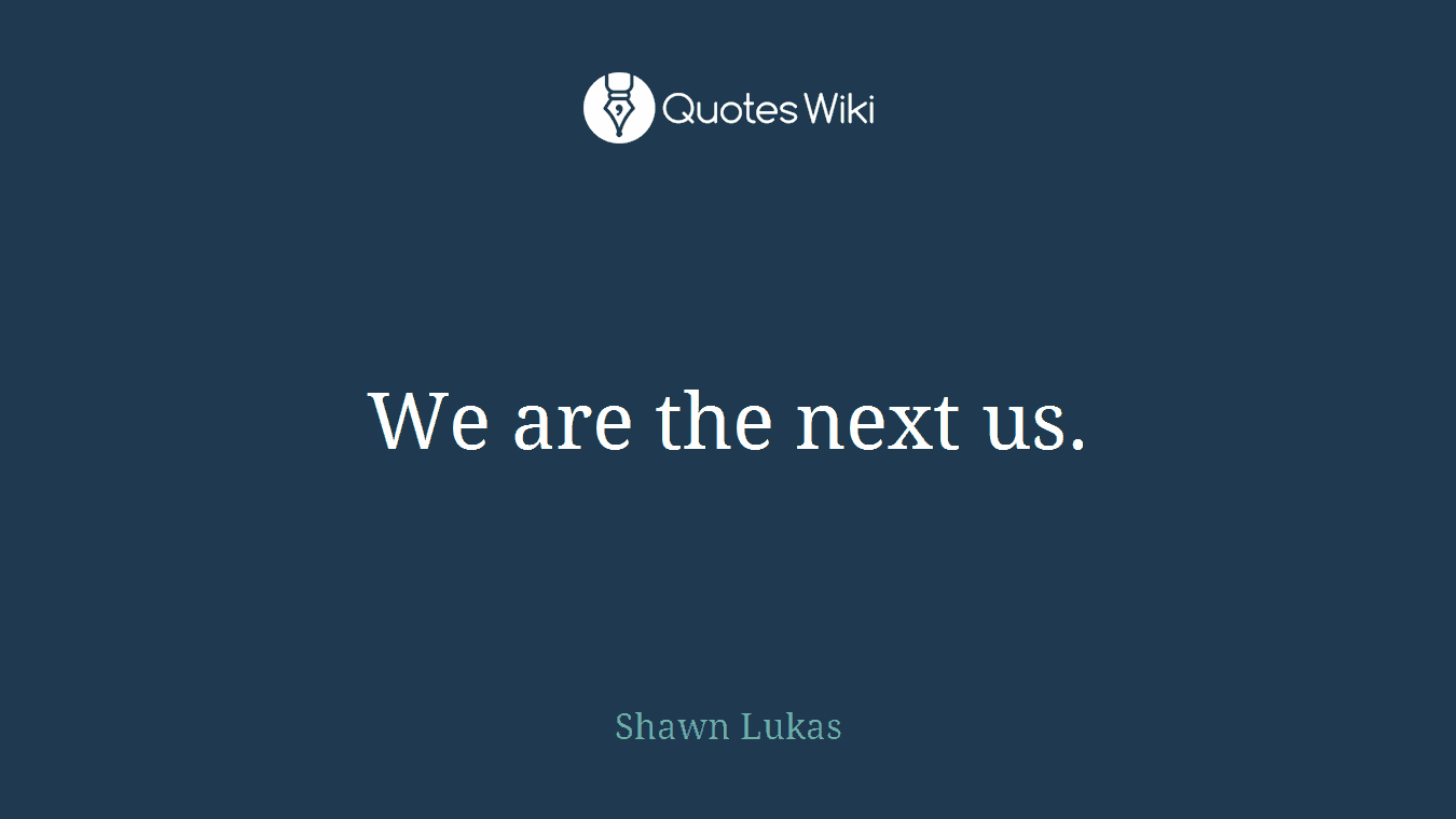 We are the next us.
