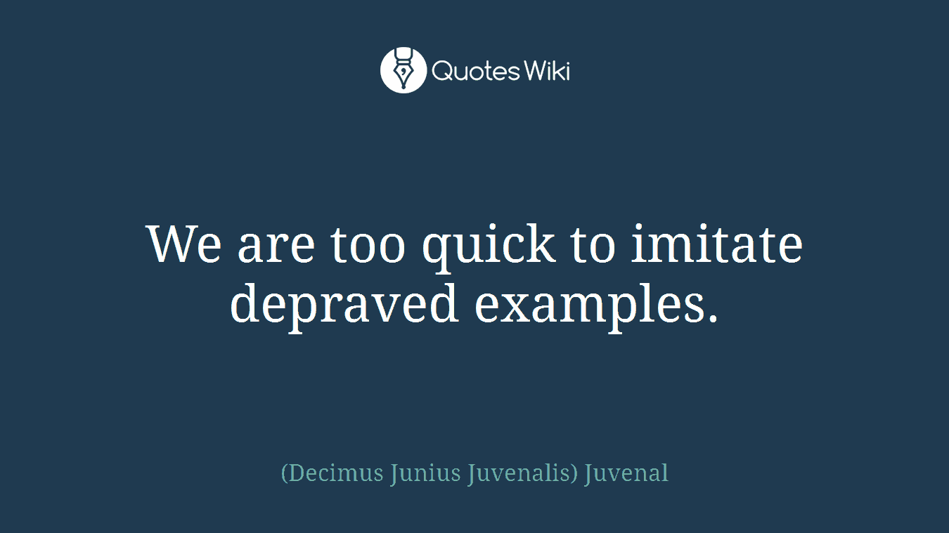 We are too quick to imitate depraved examples.