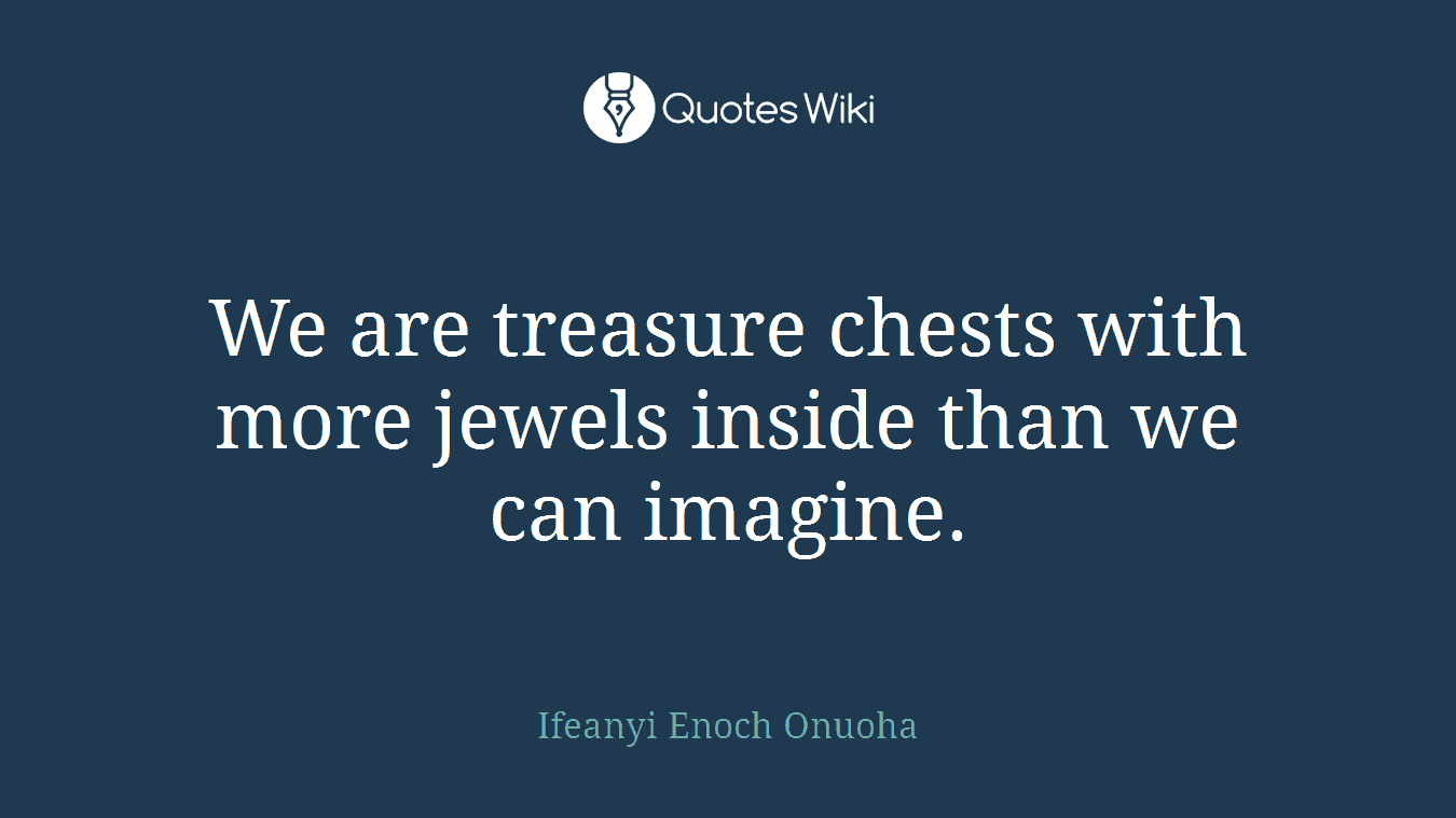 We are treasure chests with more jewels inside than we can imagine.