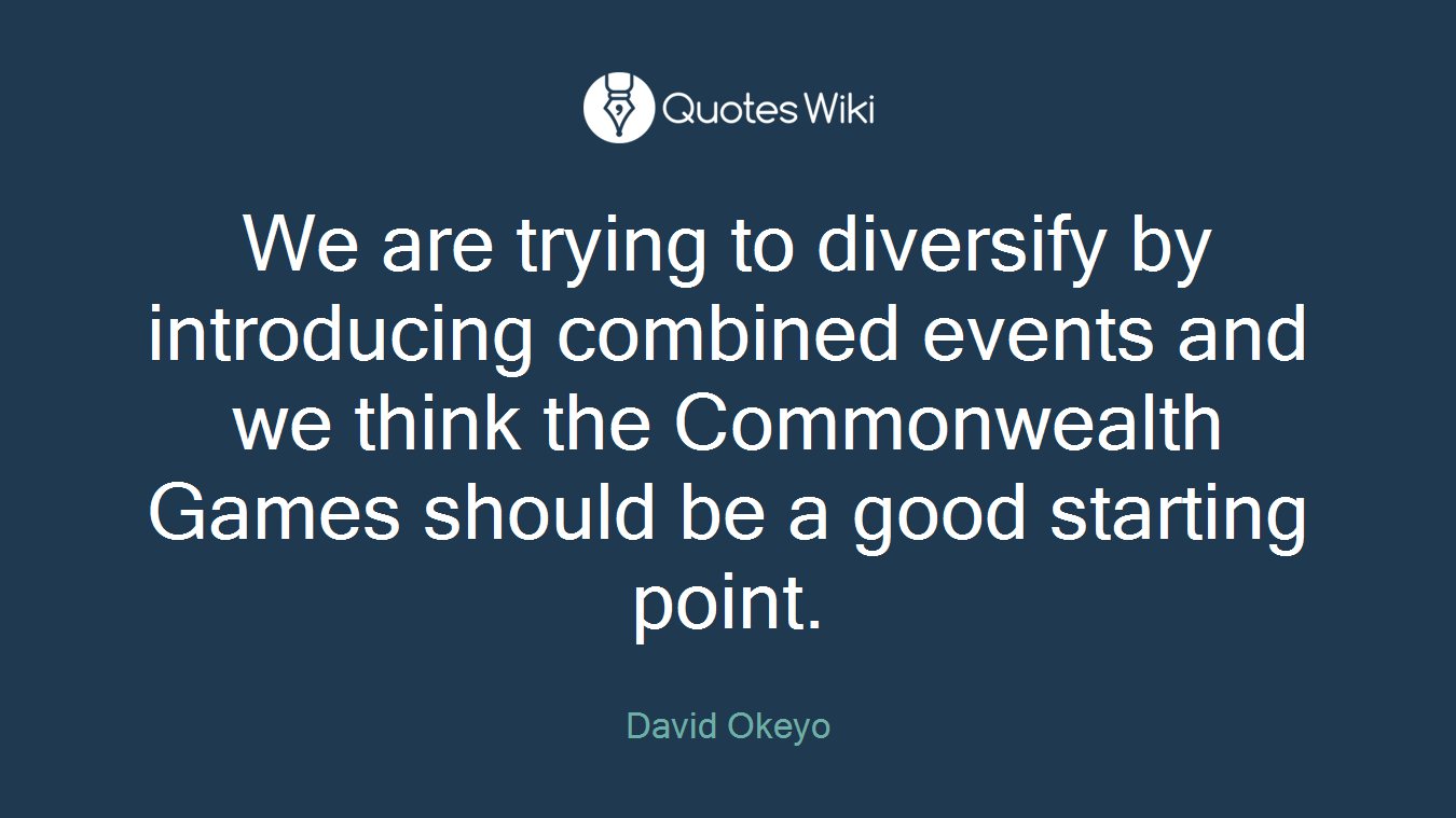 We are trying to diversify by introducing combined events and we think the Commonwealth Games should be a good starting point.