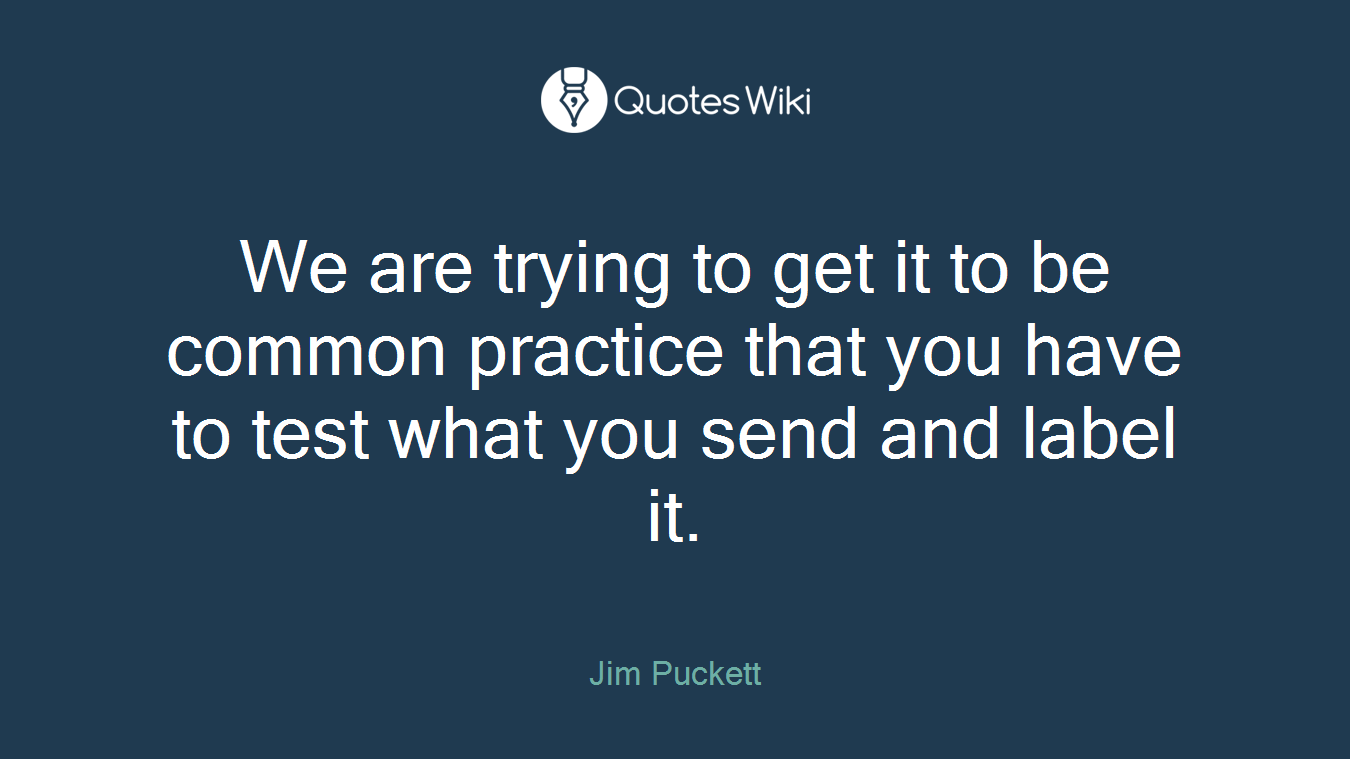 We are trying to get it to be common practice that you have to test what you send and label it.
