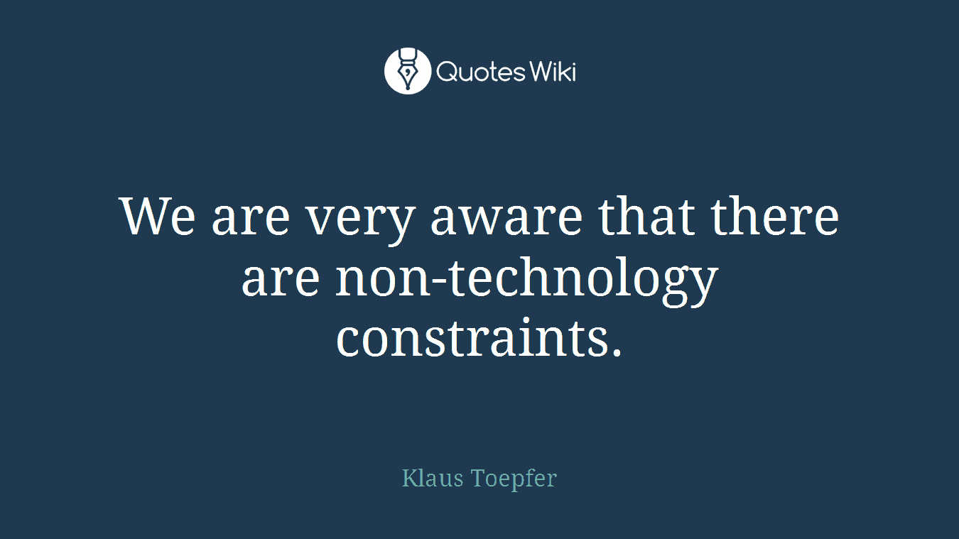 We are very aware that there are non-technology constraints.