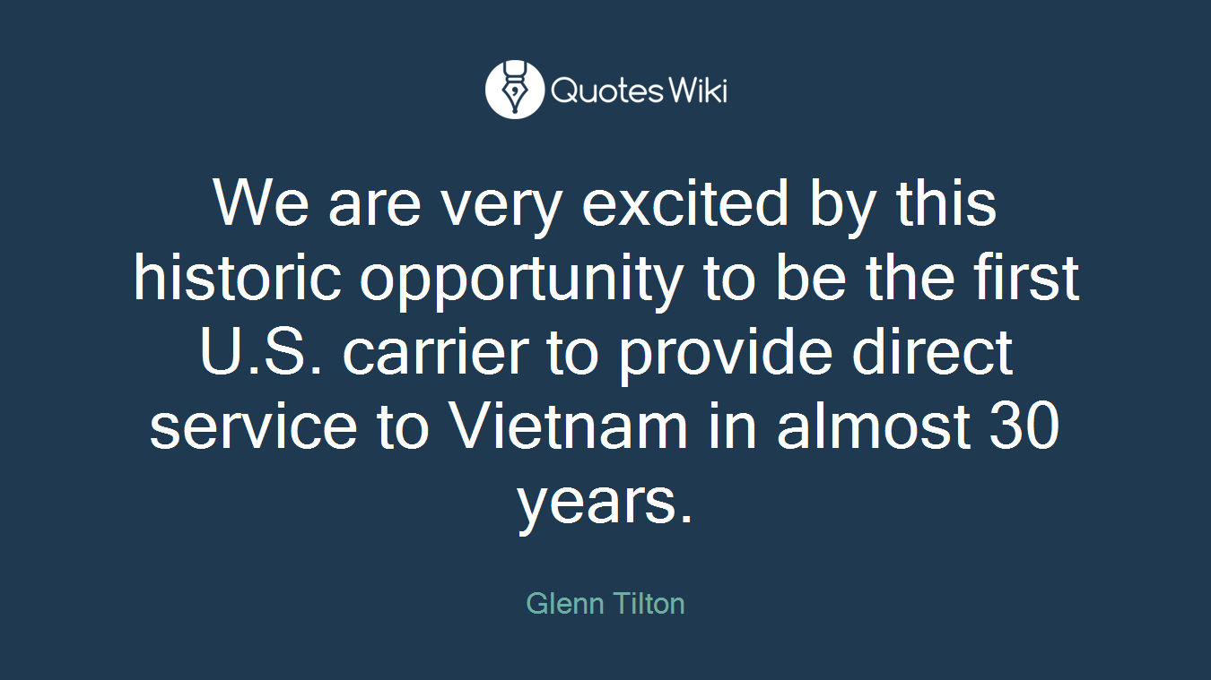 We are very excited by this historic opportunity to be the first U.S. carrier to provide direct service to Vietnam in almost 30 years.