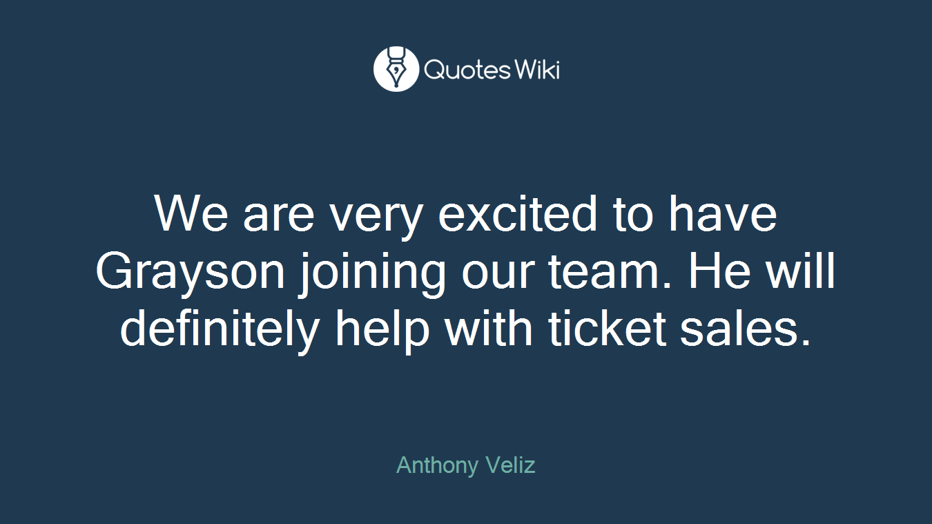 We are very excited to have Grayson joining our team. He will definitely help with ticket sales.
