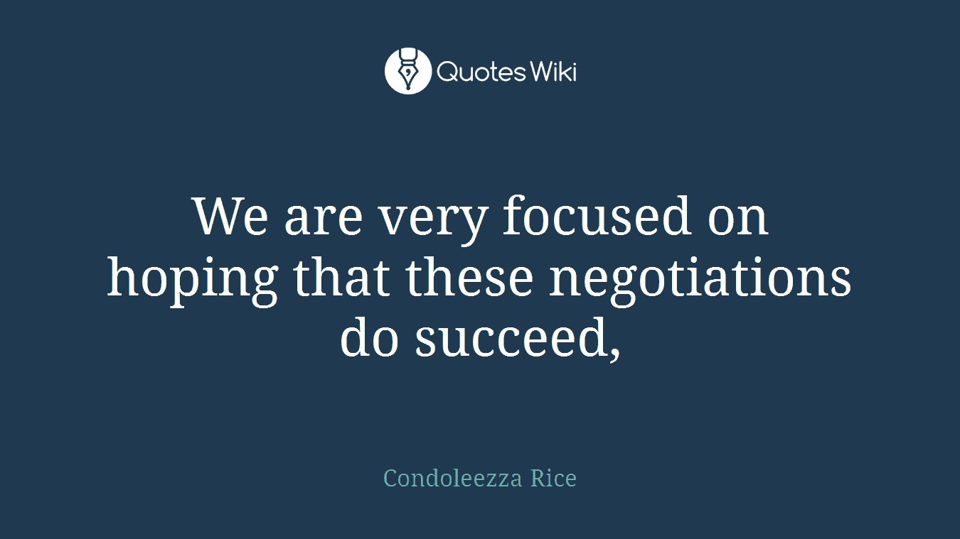 We are very focused on hoping that these negotiations do succeed,