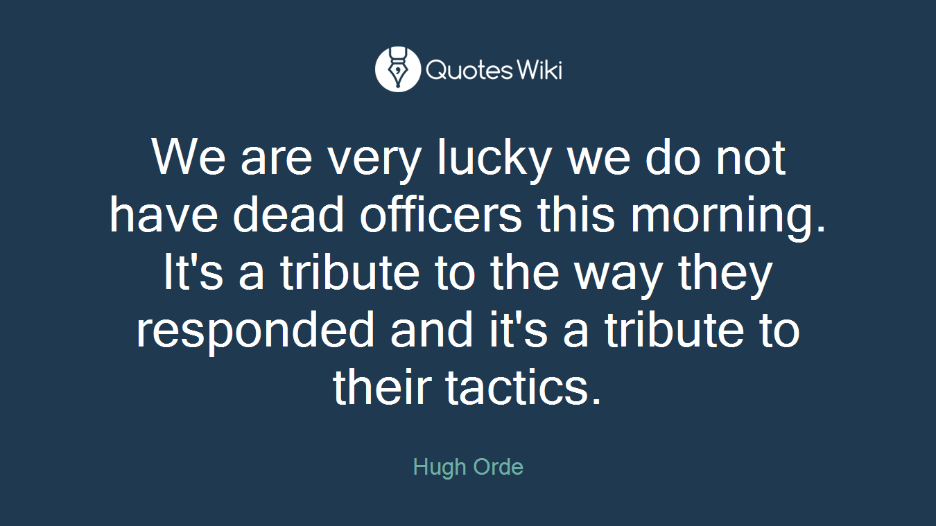 We are very lucky we do not have dead officers this morning. It's a tribute to the way they responded and it's a tribute to their tactics.