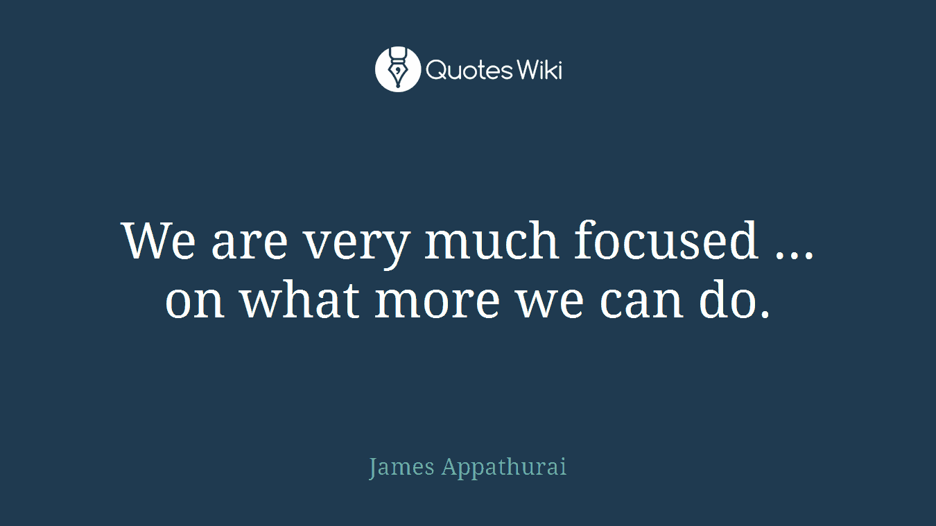 We are very much focused ... on what more we can do.
