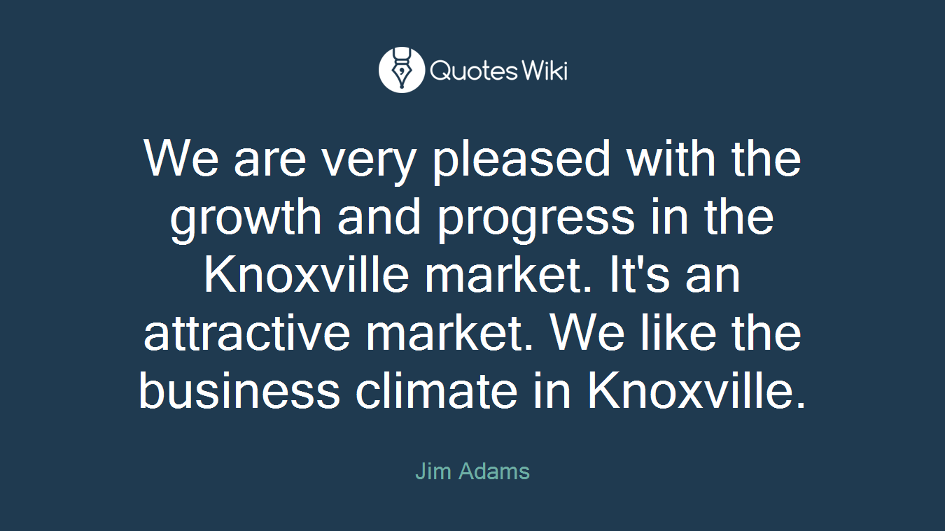 We are very pleased with the growth and progress in the Knoxville market. It's an attractive market. We like the business climate in Knoxville.