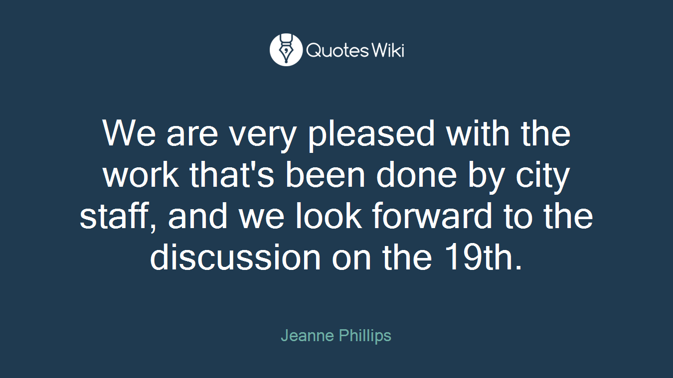 We are very pleased with the work that's been done by city staff, and we look forward to the discussion on the 19th.