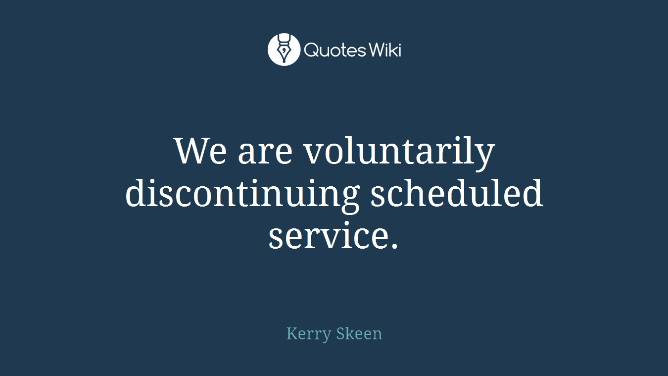 We are voluntarily discontinuing scheduled service.