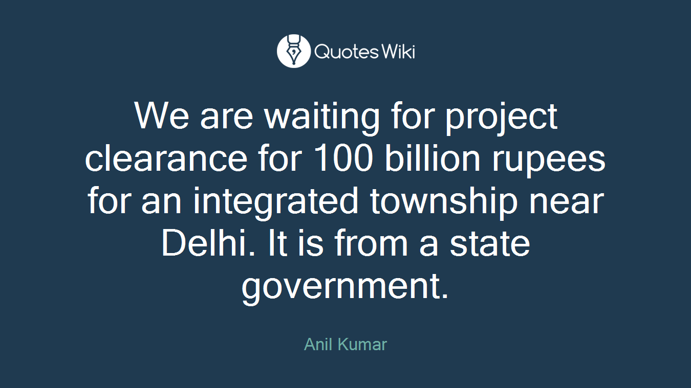 We are waiting for project clearance for 100 billion rupees for an integrated township near Delhi. It is from a state government.