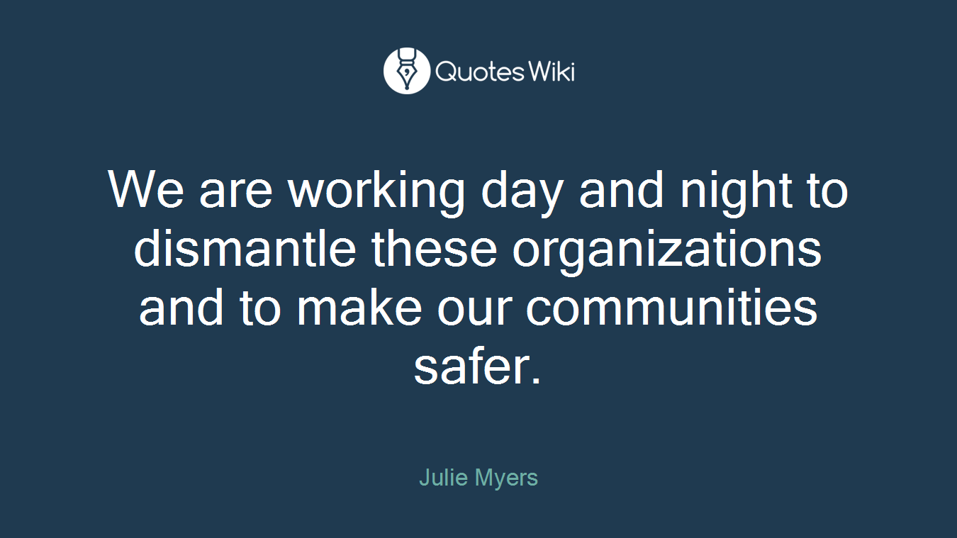 We are working day and night to dismantle these organizations and to make our communities safer.