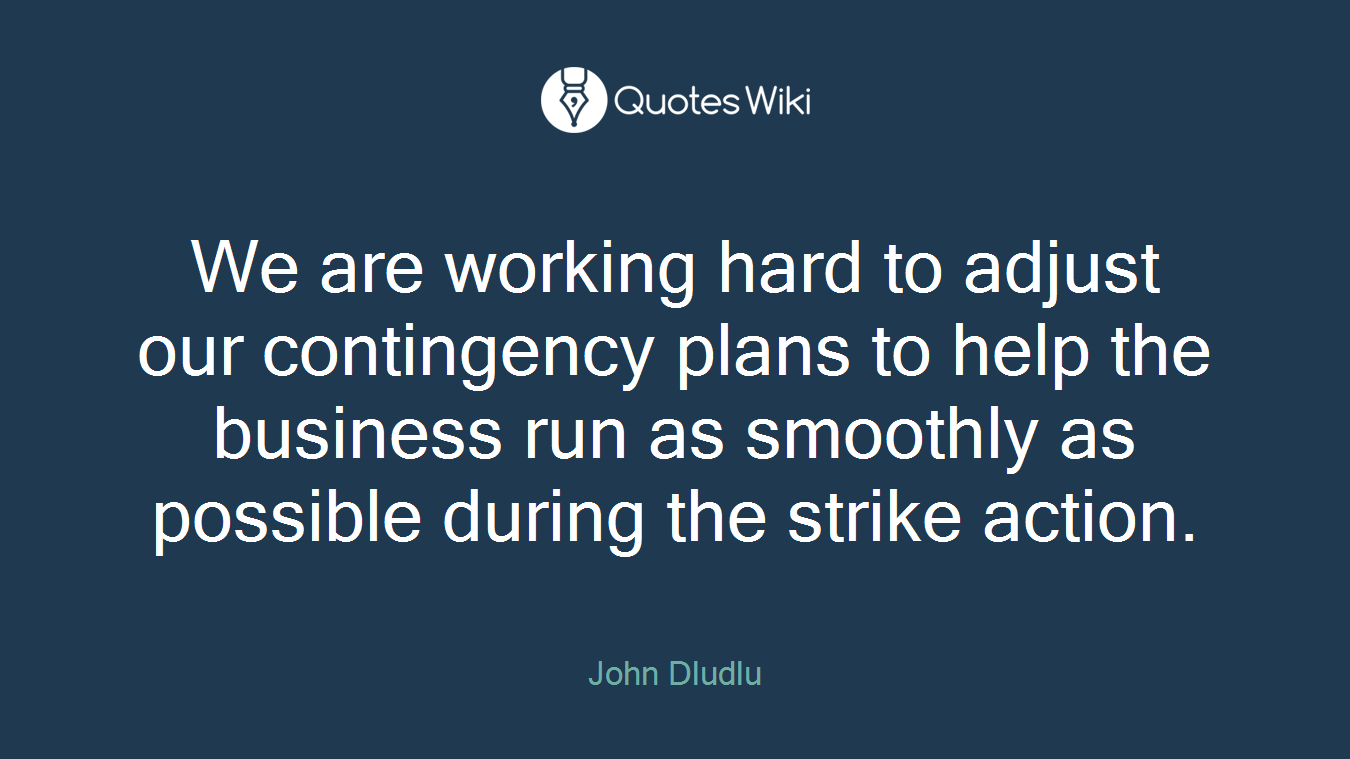 We are working hard to adjust our contingency plans to help the business run as smoothly as possible during the strike action.