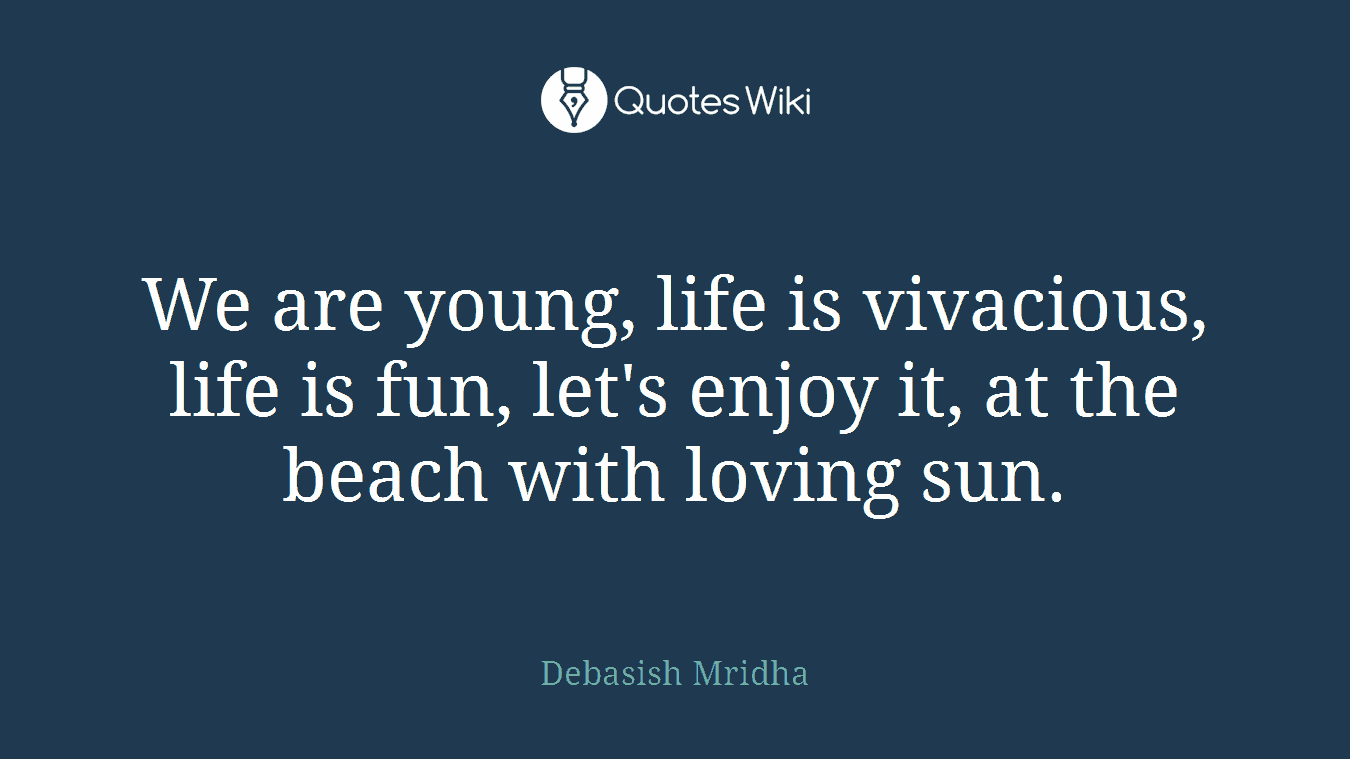 We are young, life is vivacious, life is fun, let's enjoy it, at the beach with loving sun.