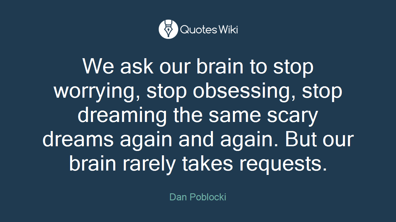 We ask our brain to stop worrying, stop obsessing, stop dreaming the same scary dreams again and again. But our brain rarely takes requests.