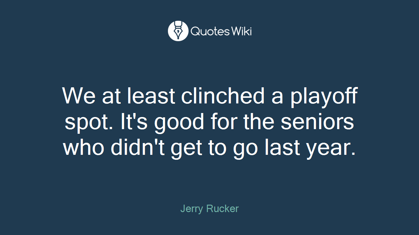 We at least clinched a playoff spot. It's good for the seniors who didn't get to go last year.