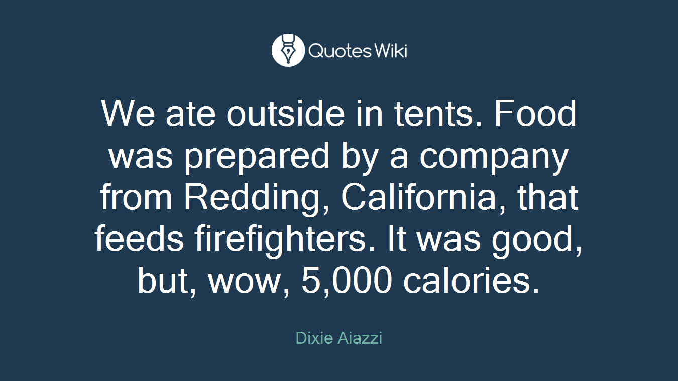 We ate outside in tents. Food was prepared by a company from Redding, California, that feeds firefighters. It was good, but, wow, 5,000 calories.