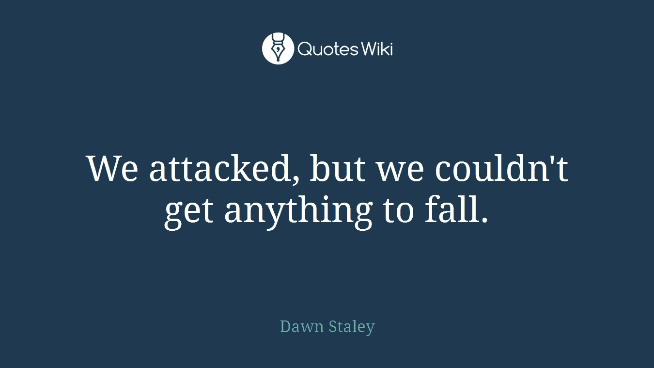 We attacked, but we couldn't get anything to fall.