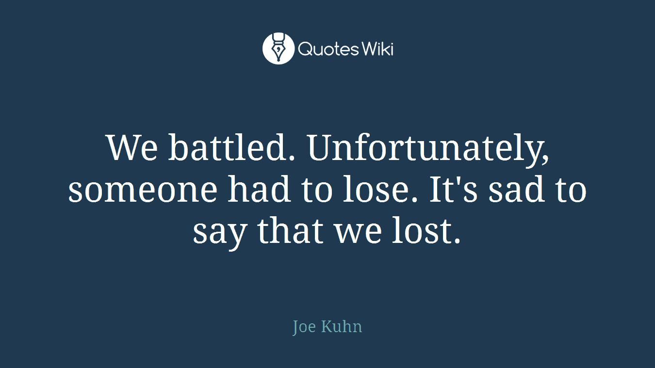 We battled. Unfortunately, someone had to lose. It's sad to say that we lost.