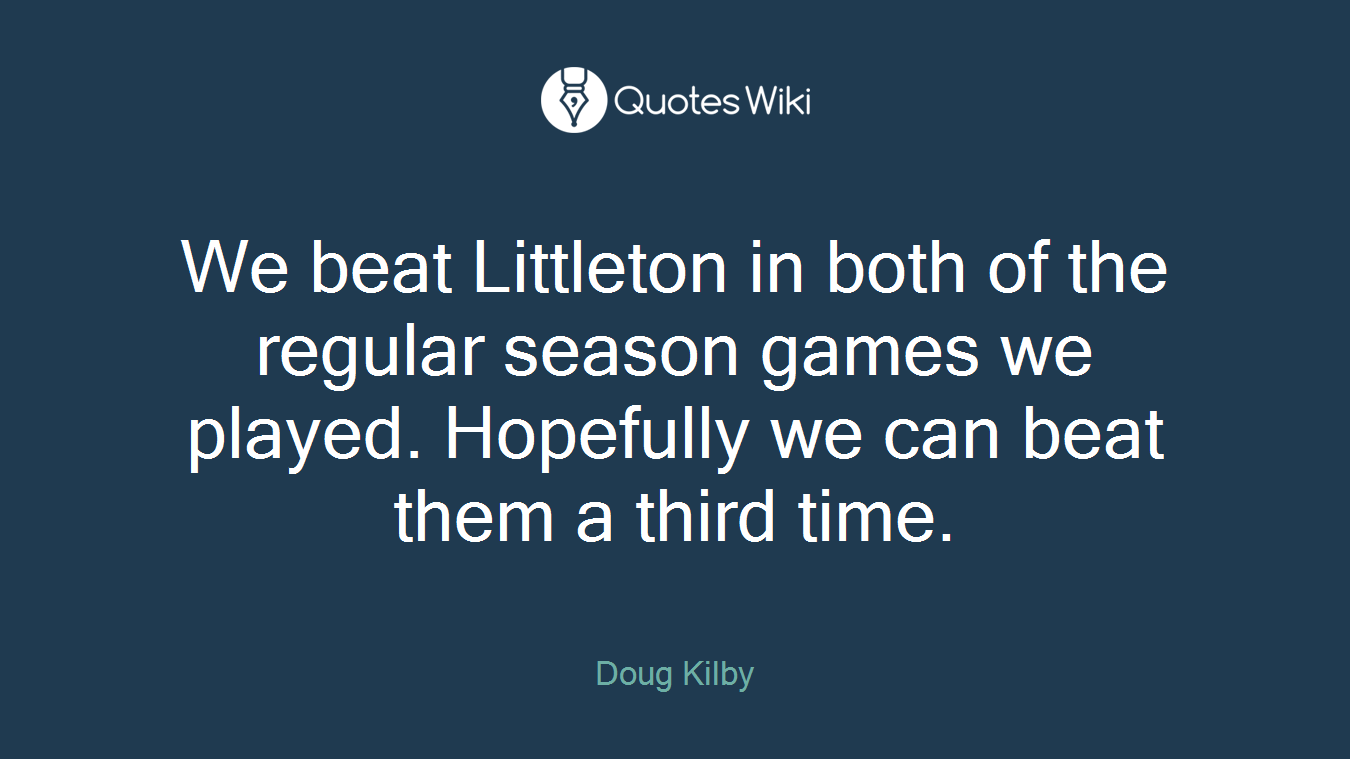 We beat Littleton in both of the regular season games we played. Hopefully we can beat them a third time.
