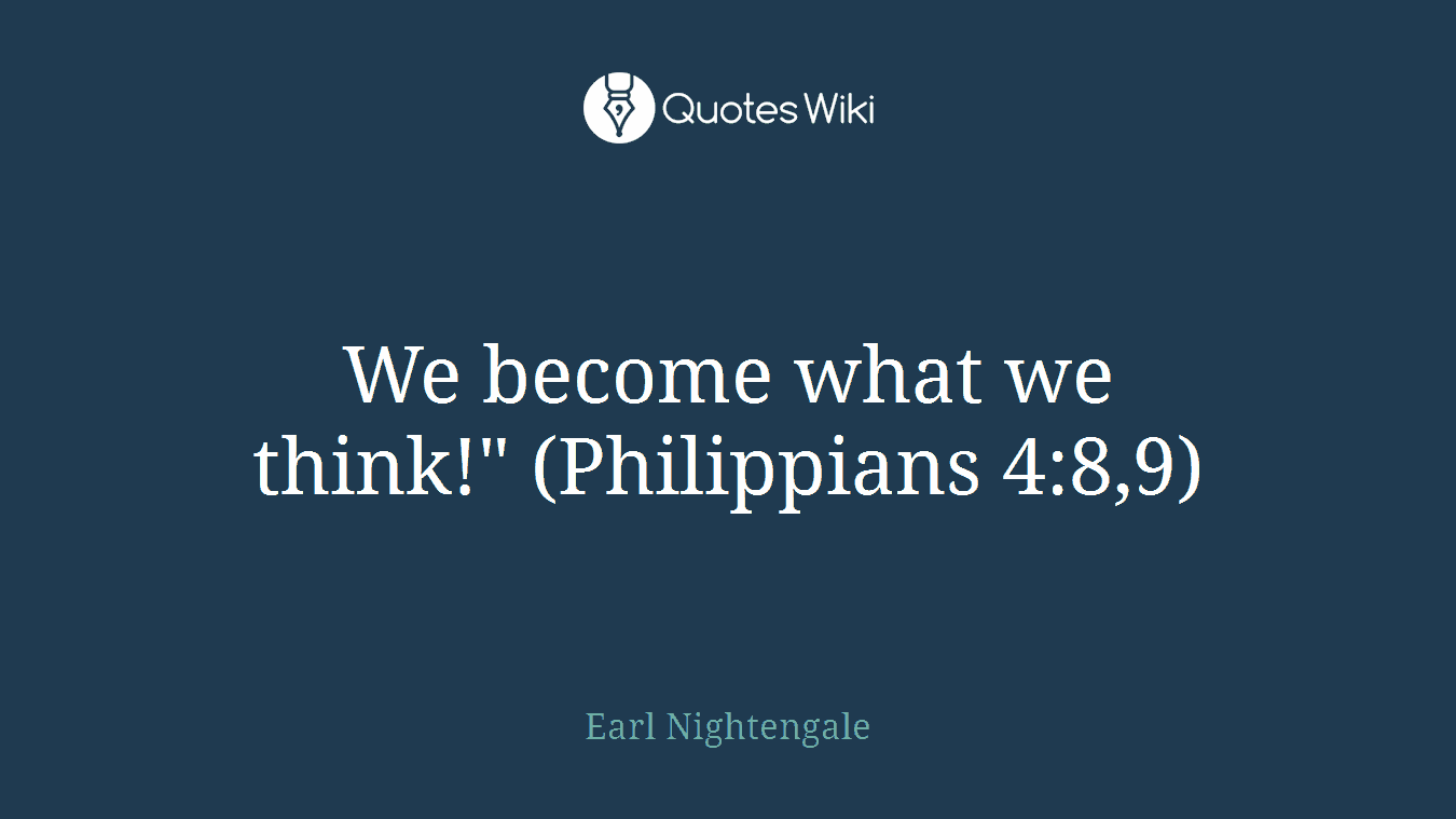 We become what we think!" (Philippians 4:8,9)