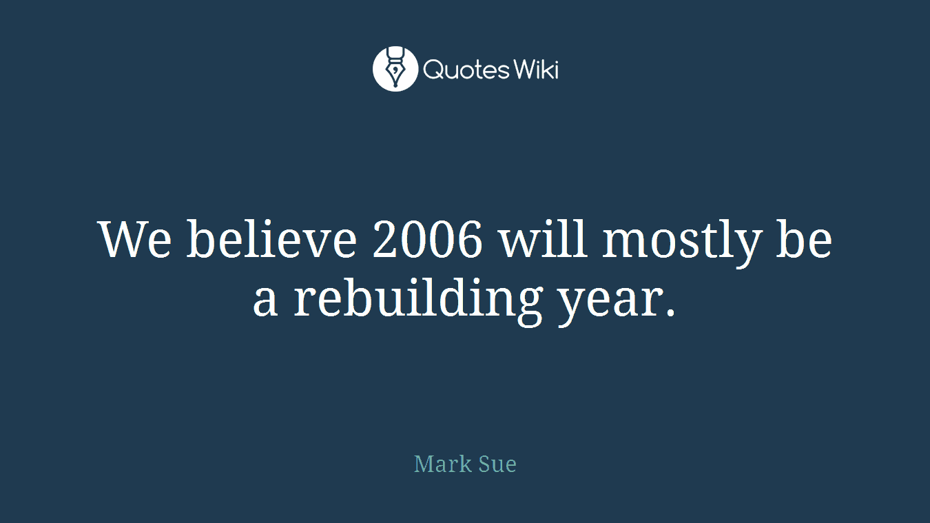 We believe 2006 will mostly be a rebuilding year.