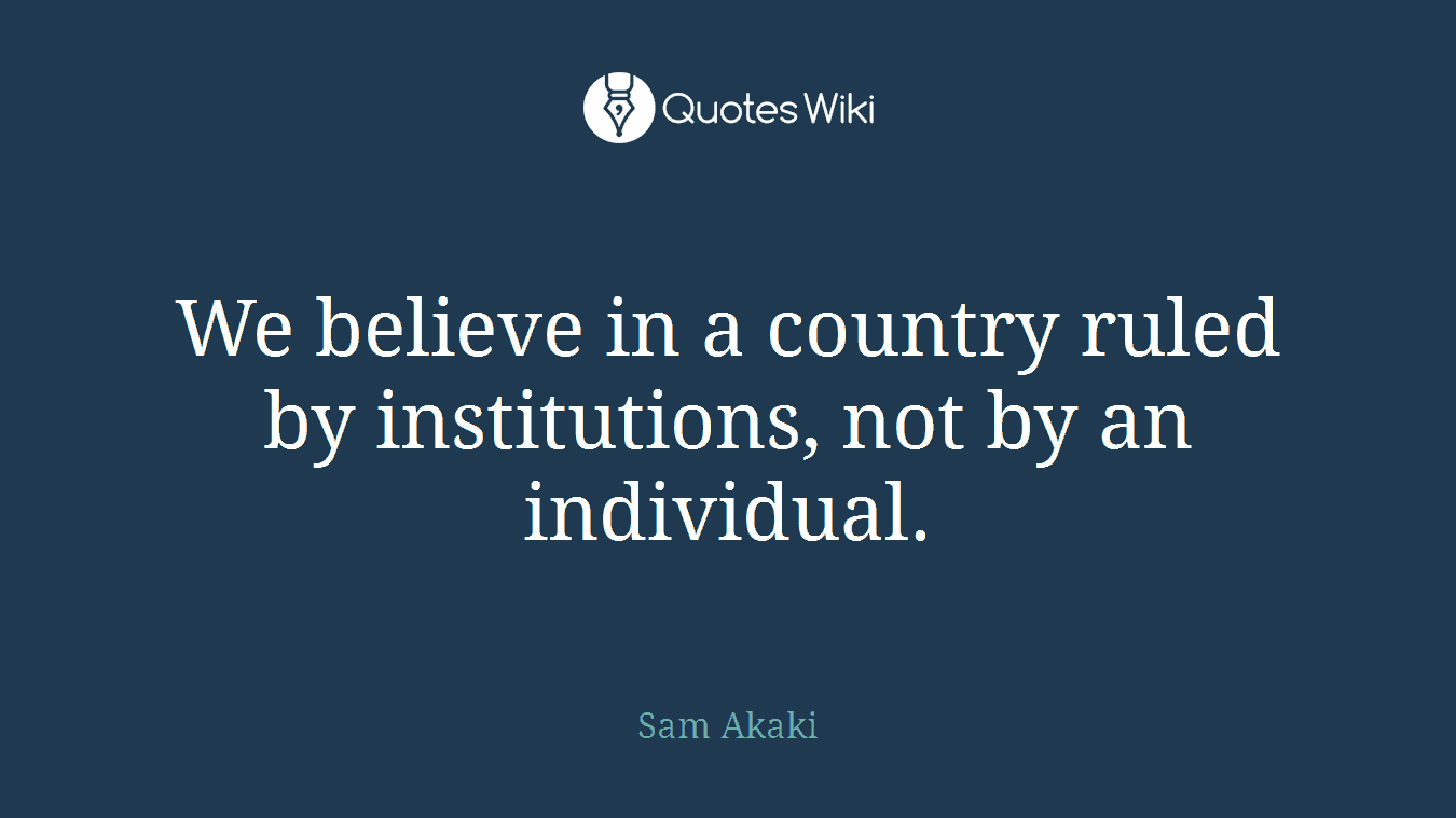 We believe in a country ruled by institutions, not by an individual.