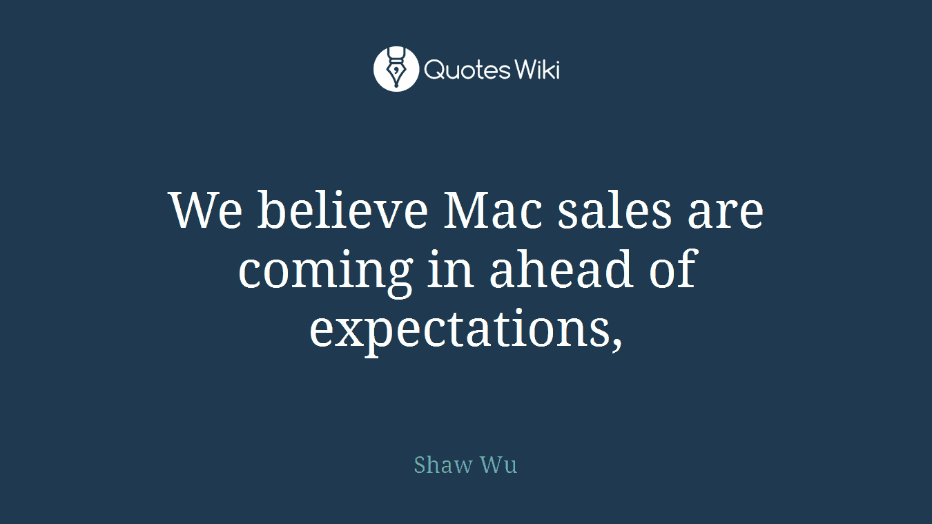 We believe Mac sales are coming in ahead of expectations,